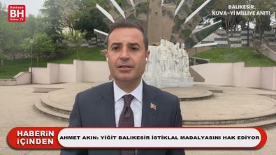 Ahmet Akın: Yiğit Balıkesir İstiklal Madalyasını Hak Ediyor